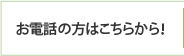 お電話の方はこちらから！